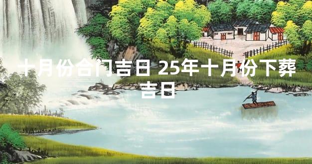 十月份合门吉日 25年十月份下葬吉日